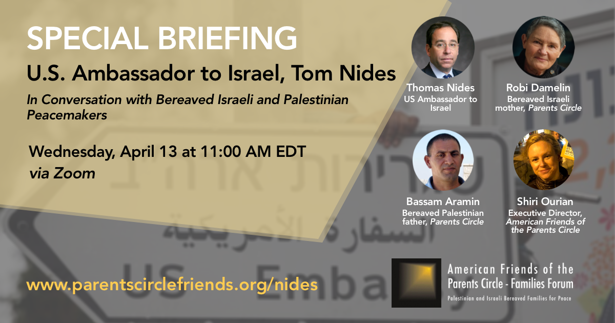 Webinar – Special Briefing: U.S. Ambassador to Israel, Tom Nides, in conversation with bereaved Israeli and Palestinian peacemakers